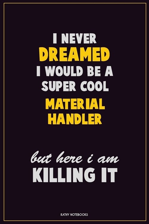 I Never Dreamed I would Be A Super Cool Material handler But Here I Am Killing It: Career Motivational Quotes 6x9 120 Pages Blank Lined Notebook Journ (Paperback)