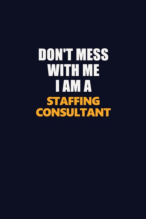 Dont Mess With Me I Am A Staffing consultant: Career journal, notebook and writing journal for encouraging men, women and kids. A framework for build (Paperback)