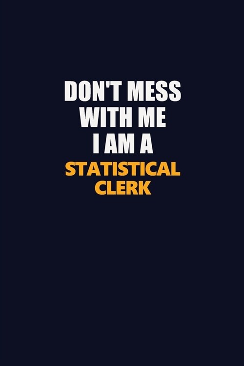 Dont Mess With Me I Am A Statistical Clerk: Career journal, notebook and writing journal for encouraging men, women and kids. A framework for buildin (Paperback)