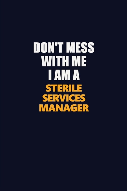 Dont Mess With Me I Am A Sterile Services manager: Career journal, notebook and writing journal for encouraging men, women and kids. A framework for (Paperback)