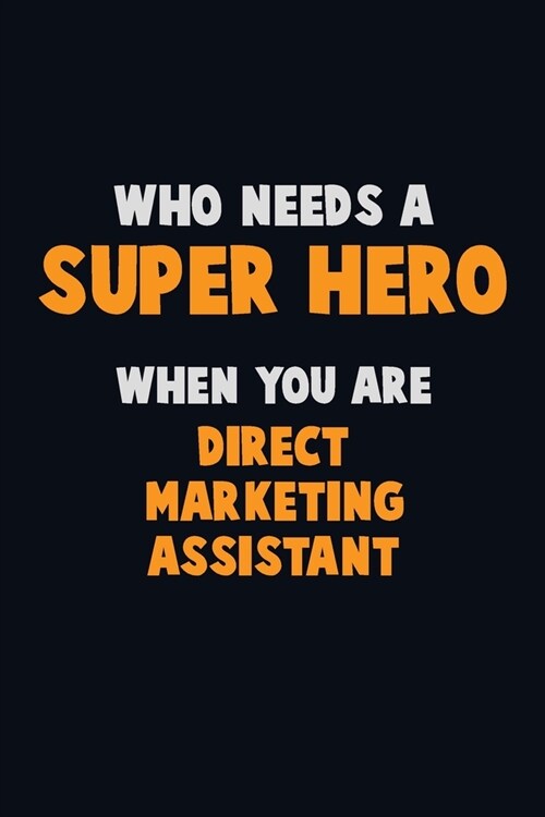 Who Need A SUPER HERO, When You Are Direct Marketing Assistant: 6X9 Career Pride 120 pages Writing Notebooks (Paperback)