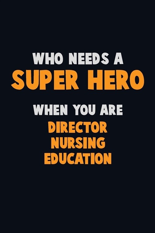 Who Need A SUPER HERO, When You Are Director nursing education: 6X9 Career Pride 120 pages Writing Notebooks (Paperback)