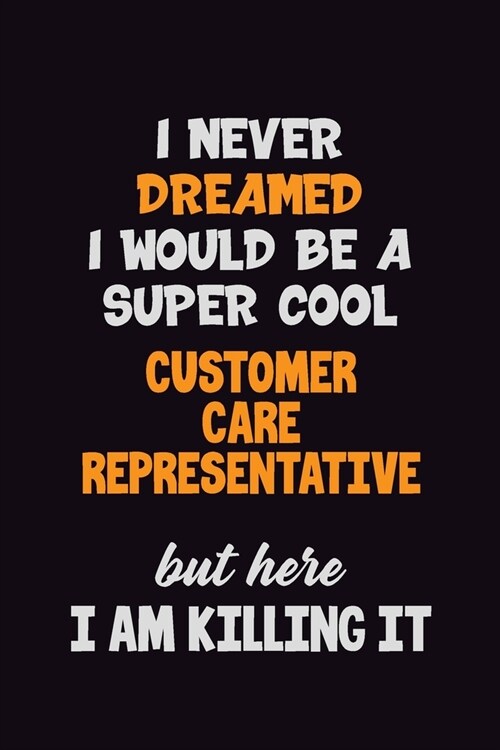 I Never Dreamed I would Be A Super Cool Customer Care Representative But Here I Am Killing It: 6x9 120 Pages Career Pride Motivational Quotes Blank Li (Paperback)