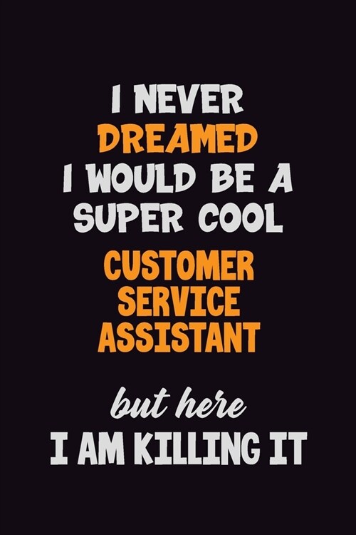 I Never Dreamed I would Be A Super Cool Customer Service Assistant But Here I Am Killing It: 6x9 120 Pages Career Pride Motivational Quotes Blank Line (Paperback)