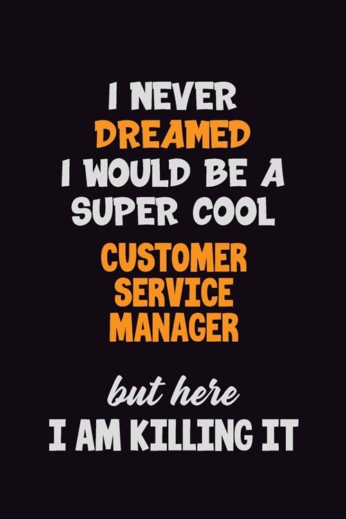 I Never Dreamed I would Be A Super Cool Customer Service Manager But Here I Am Killing It: 6x9 120 Pages Career Pride Motivational Quotes Blank Lined (Paperback)