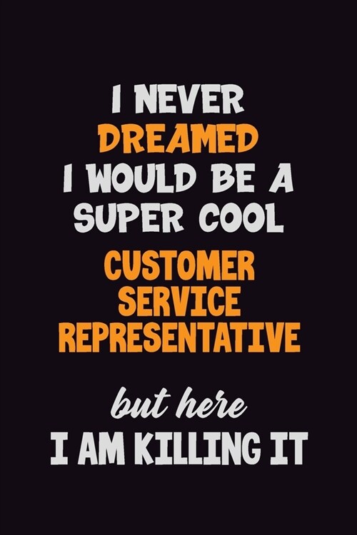 I Never Dreamed I would Be A Super Cool Customer Service Representative But Here I Am Killing It: 6x9 120 Pages Career Pride Motivational Quotes Blank (Paperback)