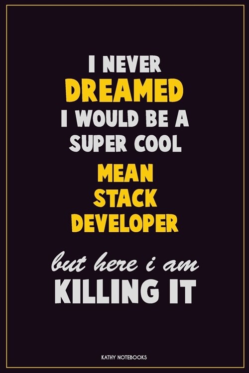 I Never Dreamed I would Be A Super Cool Mean Stack Developer But Here I Am Killing It: Career Motivational Quotes 6x9 120 Pages Blank Lined Notebook J (Paperback)
