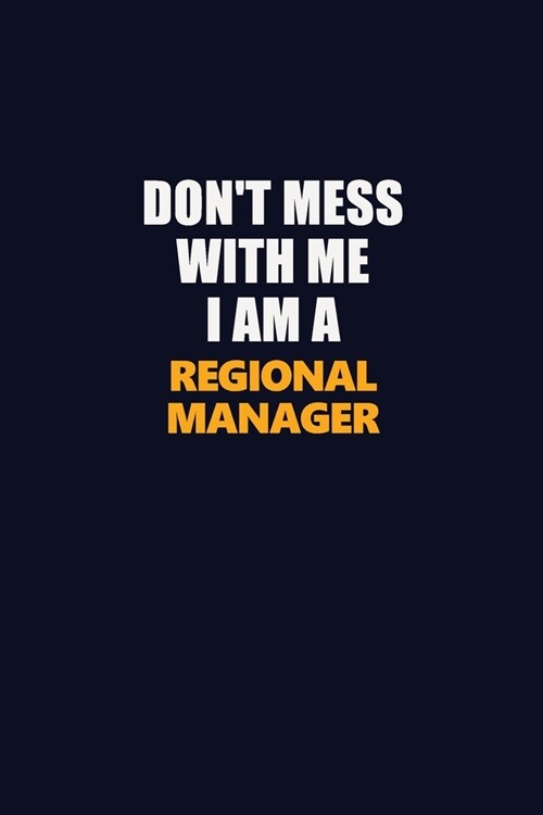 Dont Mess With Me I Am A Regional Manager: Career journal, notebook and writing journal for encouraging men, women and kids. A framework for building (Paperback)