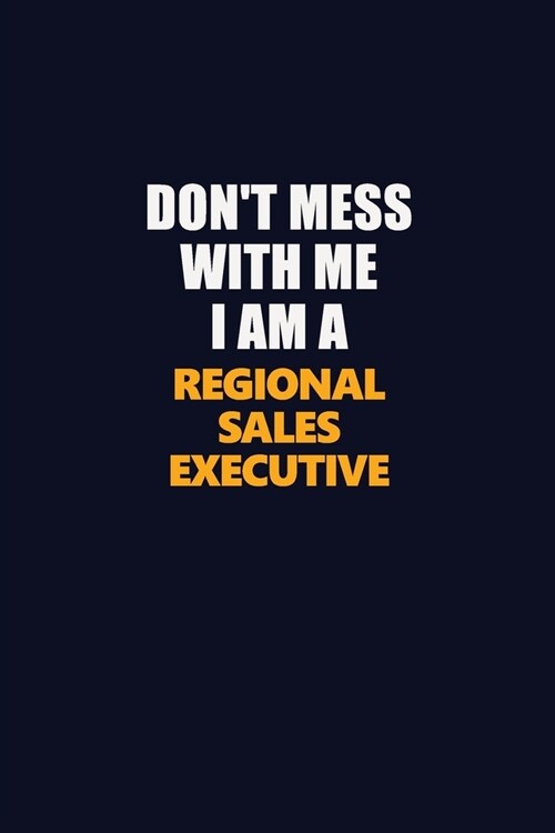 Dont Mess With Me I Am A Regional Sales Executive: Career journal, notebook and writing journal for encouraging men, women and kids. A framework for (Paperback)