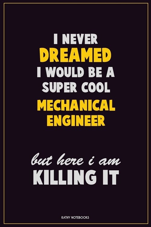 I Never Dreamed I would Be A Super Cool Mechanical engineer But Here I Am Killing It: Career Motivational Quotes 6x9 120 Pages Blank Lined Notebook Jo (Paperback)