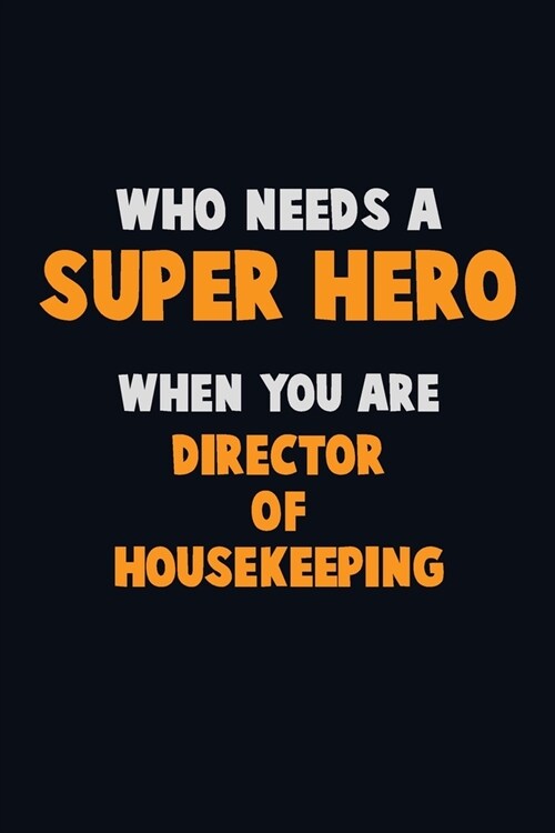 Who Need A SUPER HERO, When You Are Director of Housekeeping: 6X9 Career Pride 120 pages Writing Notebooks (Paperback)
