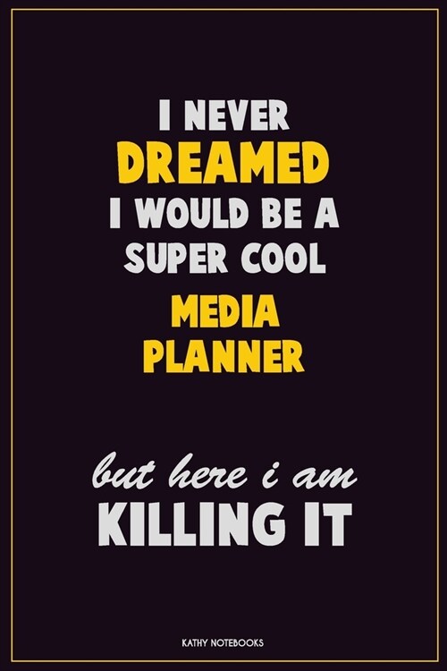 I Never Dreamed I would Be A Super Cool Media Planner But Here I Am Killing It: Career Motivational Quotes 6x9 120 Pages Blank Lined Notebook Journal (Paperback)
