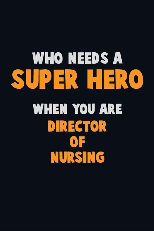 Who Need A SUPER HERO, When You Are Director of Nursing: 6X9 Career Pride 120 pages Writing Notebooks (Paperback)