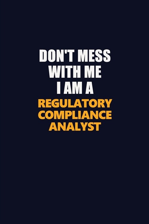 Dont Mess With Me I Am A Regulatory Compliance Analyst: Career journal, notebook and writing journal for encouraging men, women and kids. A framework (Paperback)