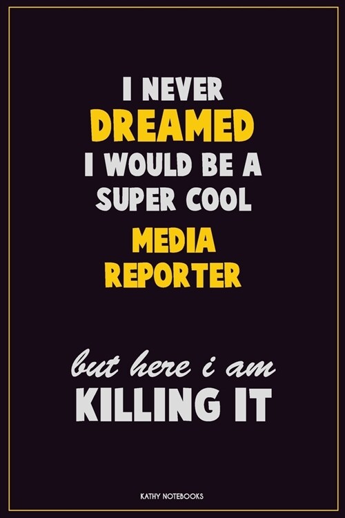 I Never Dreamed I would Be A Super Cool Media Reporter But Here I Am Killing It: Career Motivational Quotes 6x9 120 Pages Blank Lined Notebook Journal (Paperback)