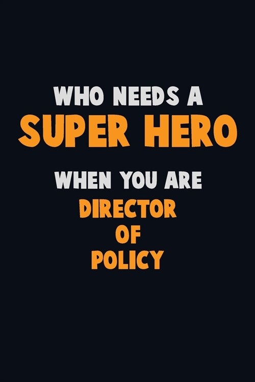 Who Need A SUPER HERO, When You Are Director of Policy: 6X9 Career Pride 120 pages Writing Notebooks (Paperback)