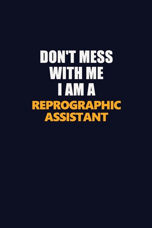 Dont Mess With Me I Am A Reprographic Assistant: Career journal, notebook and writing journal for encouraging men, women and kids. A framework for bu (Paperback)