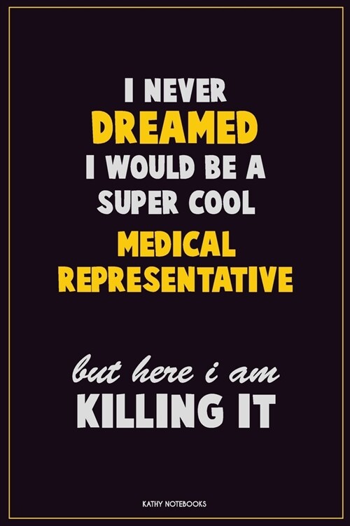 I Never Dreamed I would Be A Super Cool Medical Representative But Here I Am Killing It: Career Motivational Quotes 6x9 120 Pages Blank Lined Notebook (Paperback)