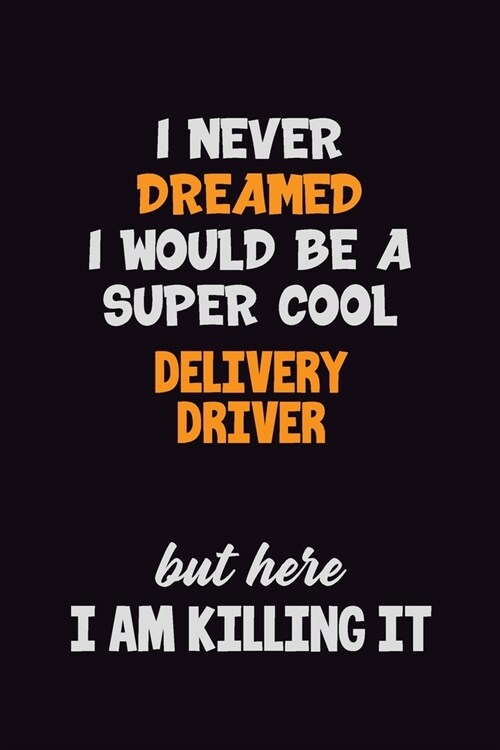 I Never Dreamed I would Be A Super Cool Delivery Driver But Here I Am Killing It: 6x9 120 Pages Career Pride Motivational Quotes Blank Lined Job Noteb (Paperback)