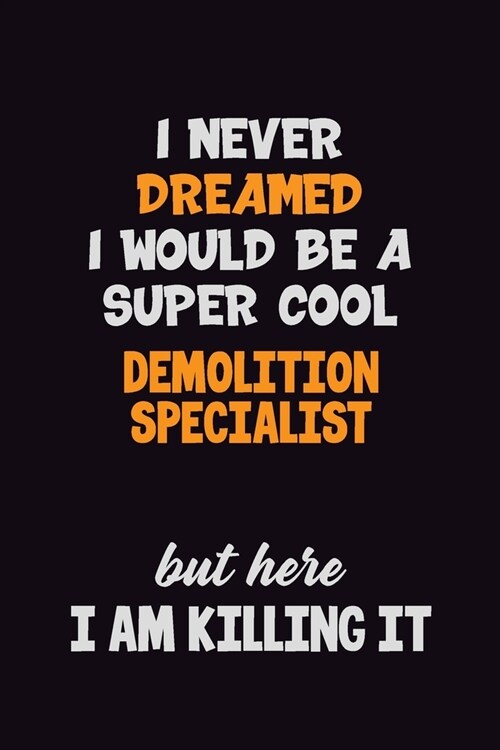 I Never Dreamed I would Be A Super Cool Demolition Specialist But Here I Am Killing It: 6x9 120 Pages Career Pride Motivational Quotes Blank Lined Job (Paperback)