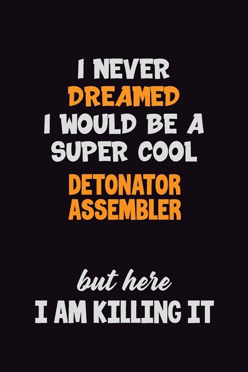 I Never Dreamed I would Be A Super Cool Detonator Assembler But Here I Am Killing It: 6x9 120 Pages Career Pride Motivational Quotes Blank Lined Job N (Paperback)