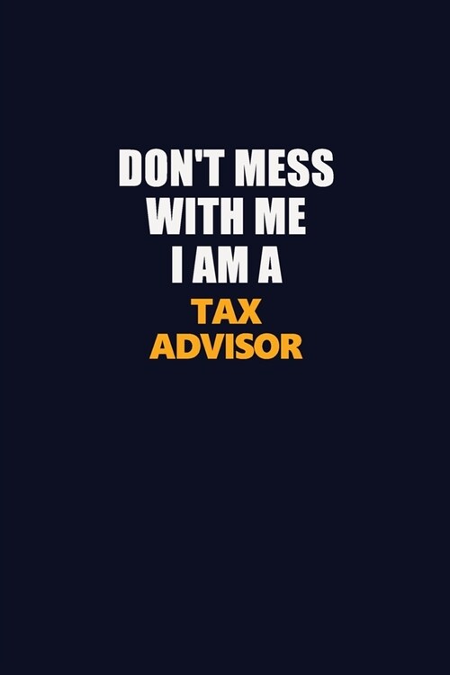 Dont Mess With Me I Am A Tax Advisor: Career journal, notebook and writing journal for encouraging men, women and kids. A framework for building your (Paperback)