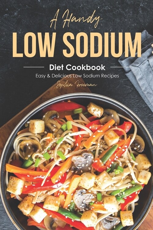 A Handy Low Sodium Diet Cookbook: Easy & Delicious Low Sodium Recipes (Paperback)