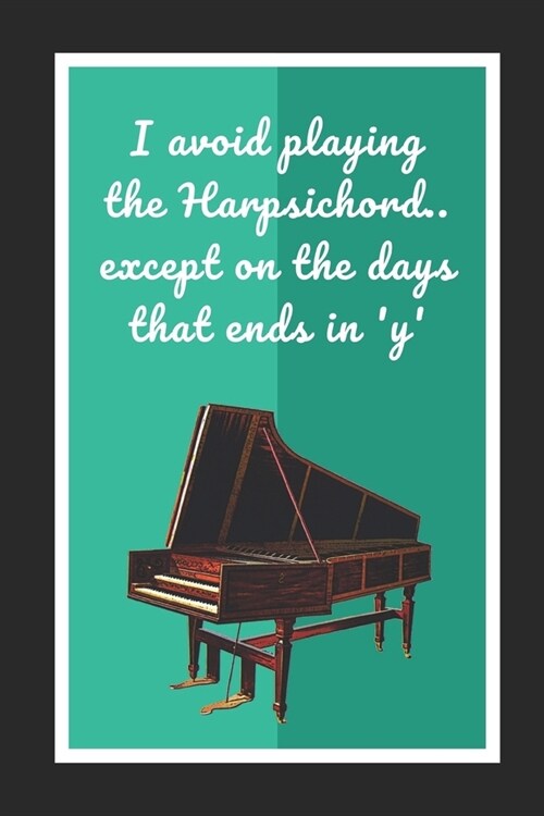 I Avoid Playing The Harpsichord.. Except On The Days That Ends In Y: Themed Novelty Lined Notebook / Journal To Write In Perfect Gift Item (6 x 9 in (Paperback)