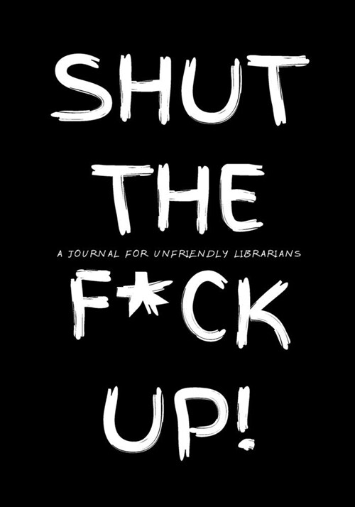 Shut the F*ck Up!: A Journal for Unfriendly Librarians: Large college ruled writing journal/diary notebook (Paperback)