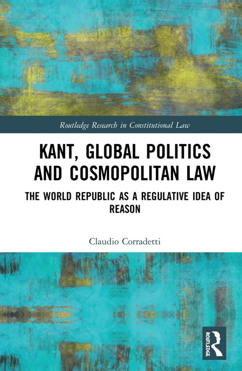 Kant, Global Politics and Cosmopolitan Law : The World Republic as a Regulative Idea of Reason (Hardcover)
