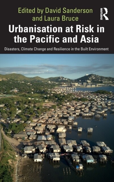 Urbanisation at Risk in the Pacific and Asia : Disasters, climate change and resilience in the built environment (Hardcover)