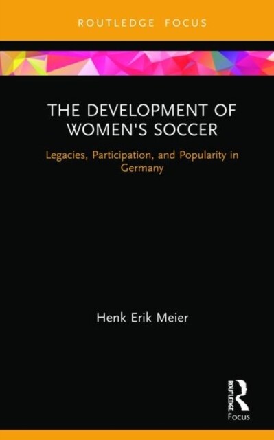 The Development of Womens Soccer : Legacies, Participation, and Popularity in Germany (Hardcover)