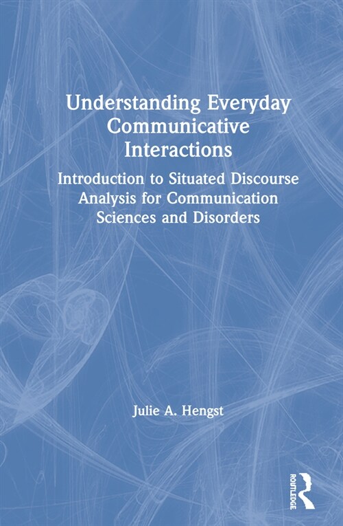 Understanding Everyday Communicative Interactions : Introduction to Situated Discourse Analysis for Communication Sciences and Disorders (Hardcover)