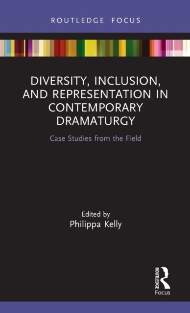 Diversity, Inclusion, and Representation in Contemporary Dramaturgy : Case Studies from the Field (Hardcover)