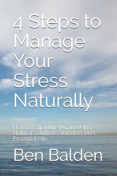 4 Steps to Manage Your Stress Naturally: How to Enjoy Life Again Using Natural Solutions and doTERRA Essential Oils (Paperback)