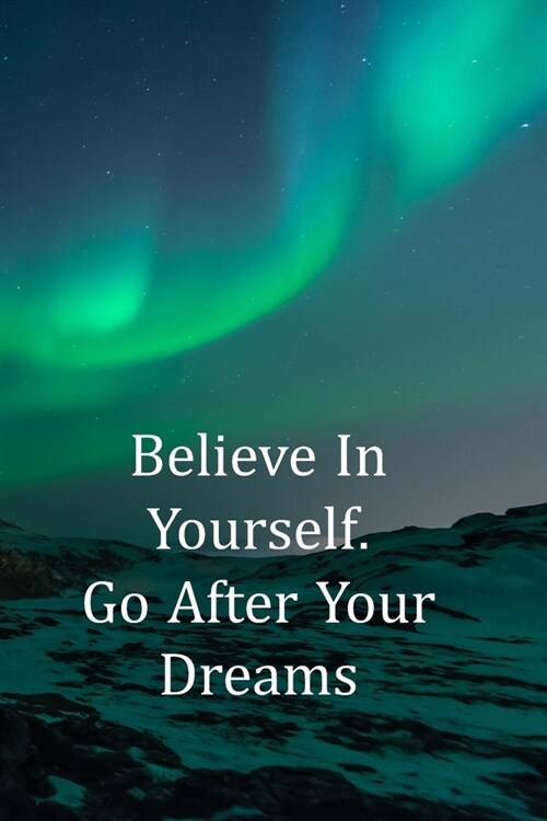 Believe in Yourself. Go After Your Dreams: College Ruled Notebook - With Inspirational Quotes On Each Page - Dramatic Green Northern Lights (Paperback)