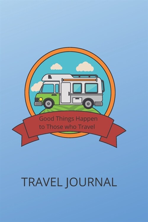 Travel Journal: Good Things Comes to Those Who Travel. A blue blank lined RV, Camping, Boondocking, Nomadic life travel notebook to re (Paperback)