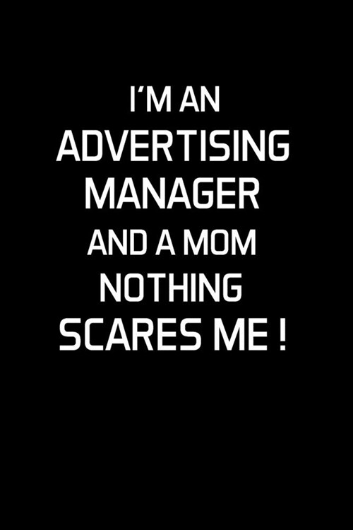 Im an Advertising Manager and a Mom Nothing Scares Me !: Advertising Manager Appreciation Gifts - Blank Lined Notebook Journal - (6 x 9 Inches) - 120 (Paperback)