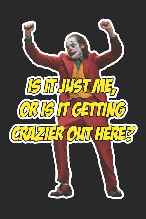 Is It Just Me, Or Is It Getting Crazier Out Here?: Funny Joker Quote Notebook Blank Lined Journal Movie Fan Gift for Comic Fans School/College Notepad (Paperback)