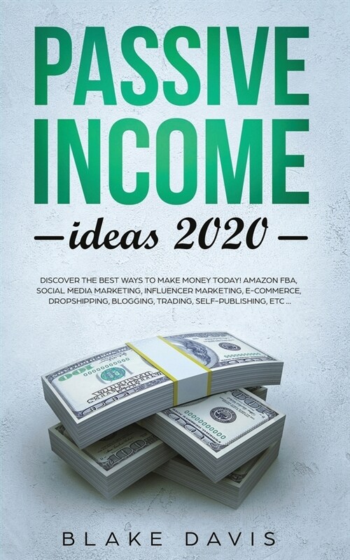 Passive Income Ideas 2020: Discover the Best Ways to Make Money Today! Amazon FBA, Social Media Marketing, Influencer Marketing, E-Commerce, Drop (Paperback)