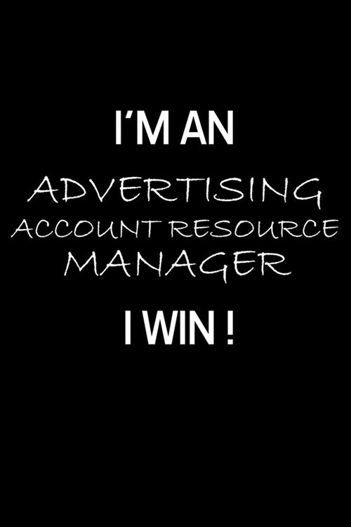 Im an Advertising Account Resource Manager I Win !: Advertising Manager Appreciation Gifts - Blank Lined Notebook Journal - (6 x 9 Inches) - 120 Page (Paperback)