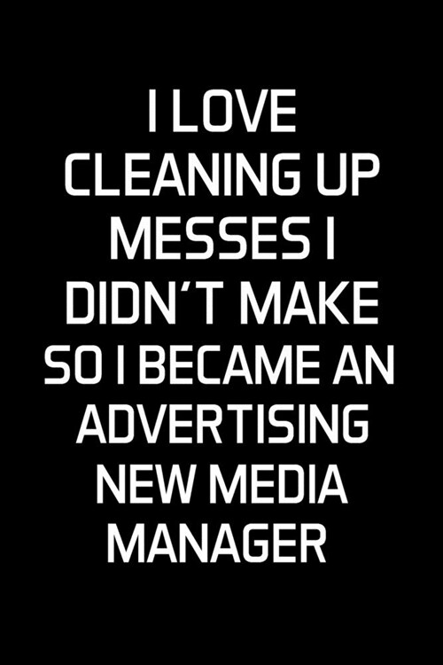 I Love Cleaning Up Messes I Didnt Make So I Became An Advertising New Media Manager: Advertising Manager Appreciation Gifts - Blank Lined Notebook Jo (Paperback)