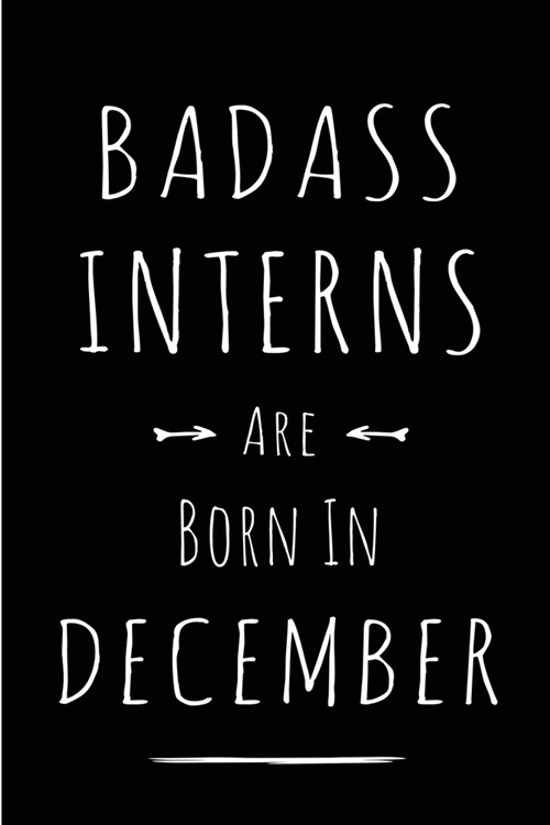 Badass Interns are Born in December: This lined journal or notebook makes a Perfect Funny gift for Birthdays for your best friend or close associate. (Paperback)