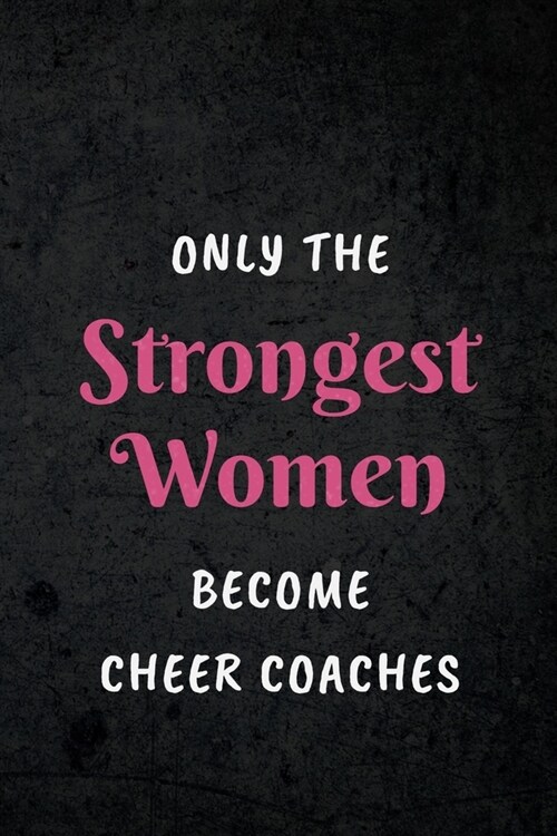 Only The Strongest Women Become Cheer Coaches: Appreciative Gift for Women Cheer Coaches, Coaches, Motivational Instructors, Inspirational Coaches: Li (Paperback)