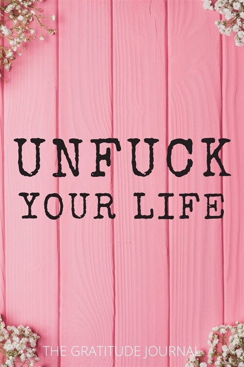 Unfuck Your Life: The Gratitude Journal, Practice gratitude and Daily Reflection, Positivity Diary for a Happier You in Just 5 Minutes a (Paperback)