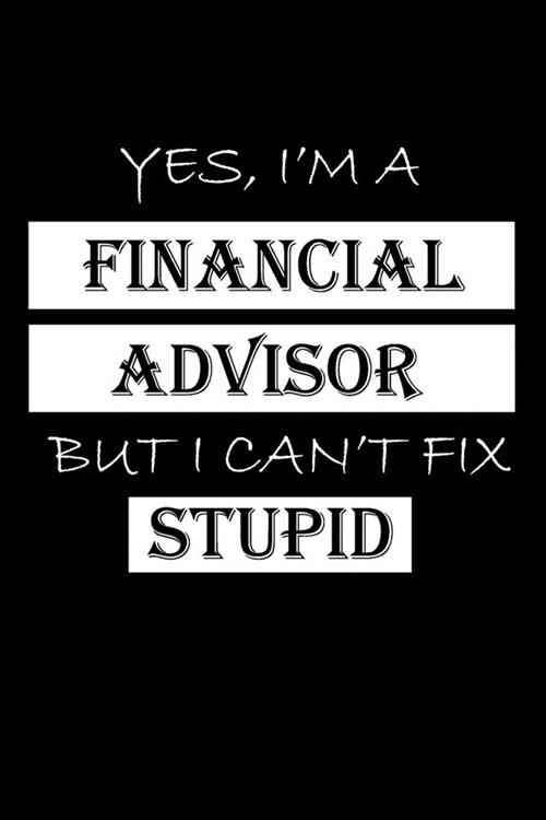 Yes, Im a Financial Advisor But I Cant Fix Stupid: Financial Advisor Gifts - Blank Lined Notebook Journal - (6 x 9 Inches) - 120 Pages (Paperback)