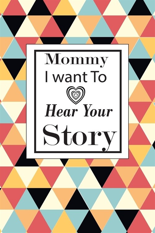 Mommy I want To Here Your Story: A guided journal to tell me your memories, keepsake questions.This ia a great gift to mom, grandma, nana, aunt and au (Paperback)