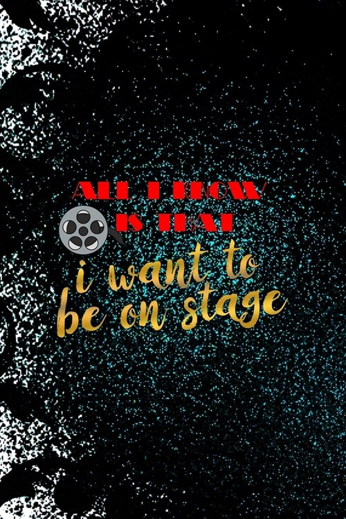 All I Know Is That I Want To Be On Stage: Notebook Journal Composition Blank Lined Diary Notepad 120 Pages Paperback Black Ornamental Actor (Paperback)