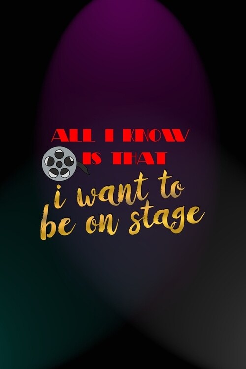 All I Know Is That I Want To Be On Stage: Notebook Journal Composition Blank Lined Diary Notepad 120 Pages Paperback Blue And Purple Light Actor (Paperback)