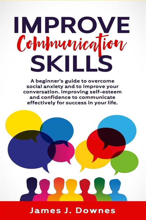 Improve Communication Skills: A Beginners Guide to Overcome Social Anxiety and to Improve Your Conversation; Improving Self-Esteem and Confidence t (Paperback)